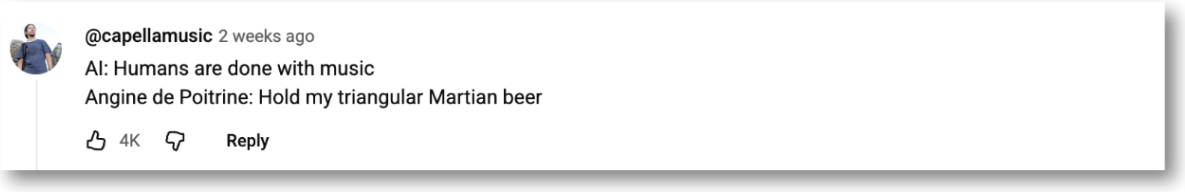 A screenshot of a comment on YouTube stating "AI: humans are done with music. Angine de Poitrine: Hold my triangular Martian beer."