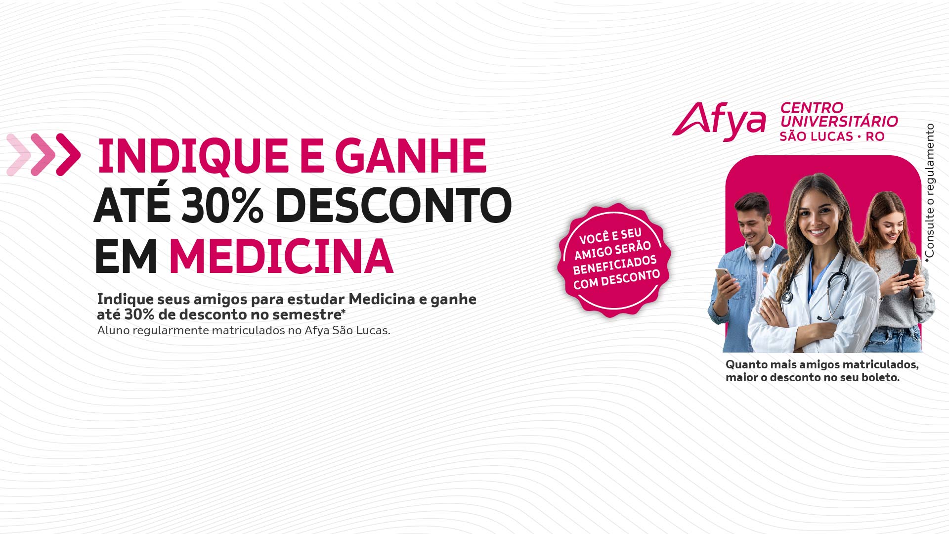 A Afya Centro Universitário São Lucas apresenta o programa “Amigo Indica”. Indique seus amigos e conquiste vantagens exclusivas: você pode ganhar até 30% de desconto no curso de Medicina.