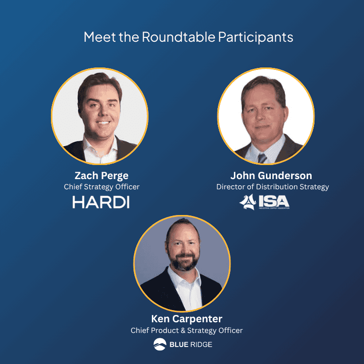 Meet the roundtable participants: Zach Perge, Chief Strategy Officer, HARDI; John Gunderson, Director of Distribution Strategy, ISA; Ken Carpenter, Chief Product & Strategy Officer, Blue Ridge.