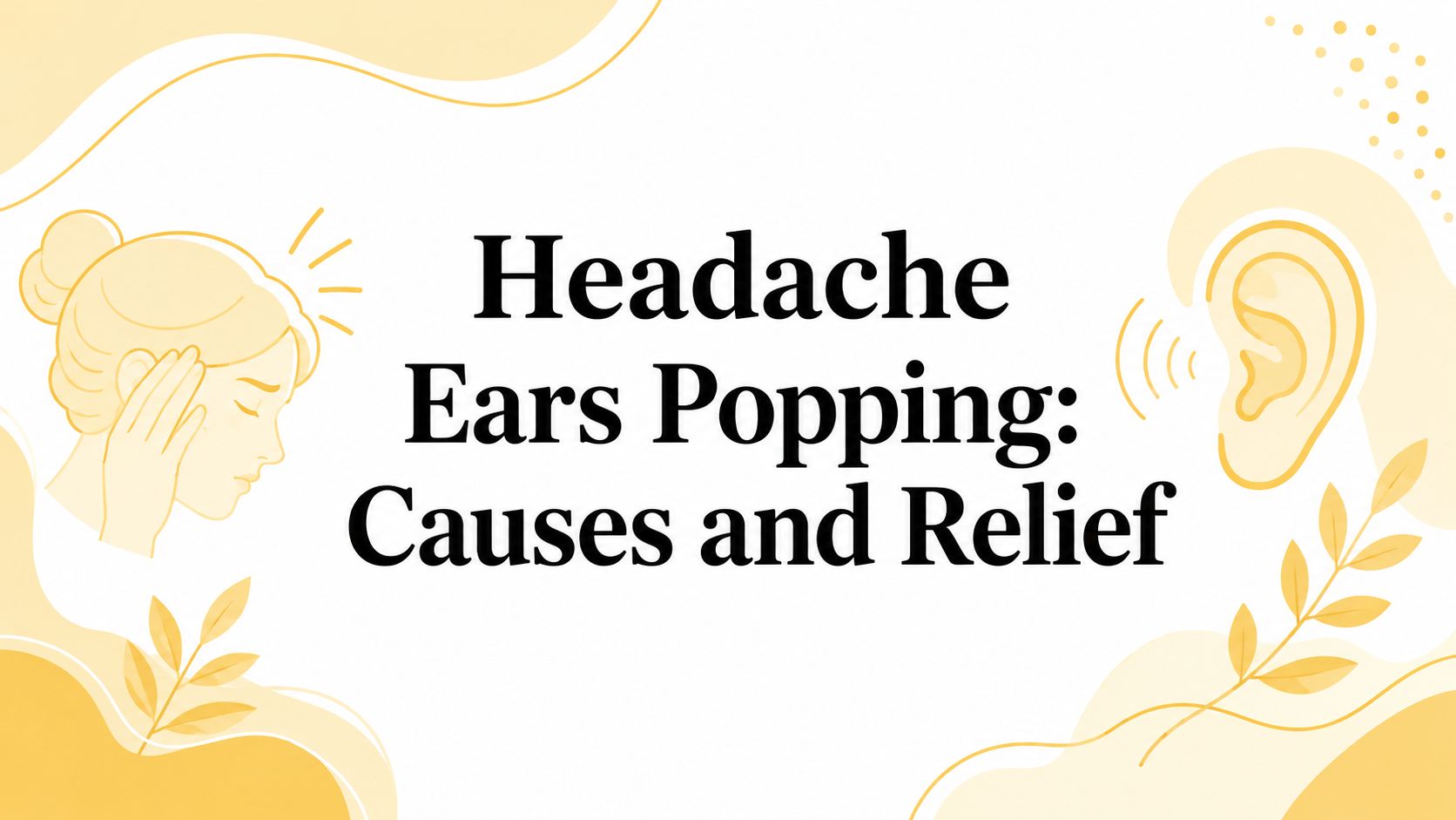 Headache Ears Popping: Causes and Relief