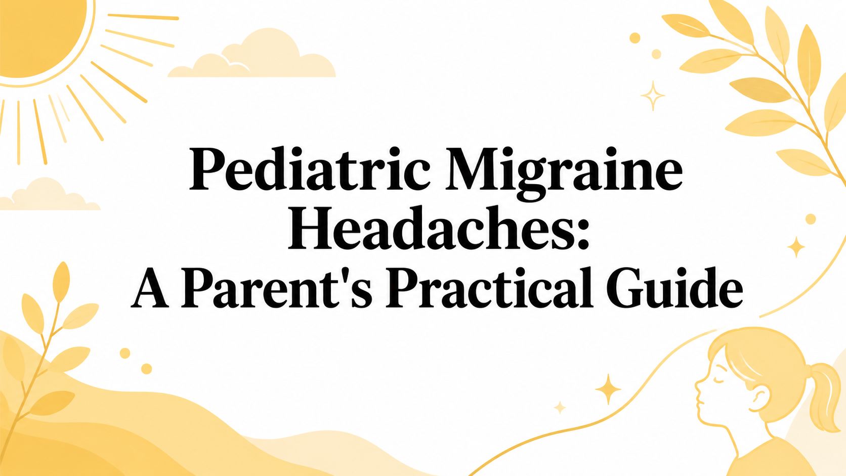 Pediatric Migraine Headaches: A Parent's Practical Guide