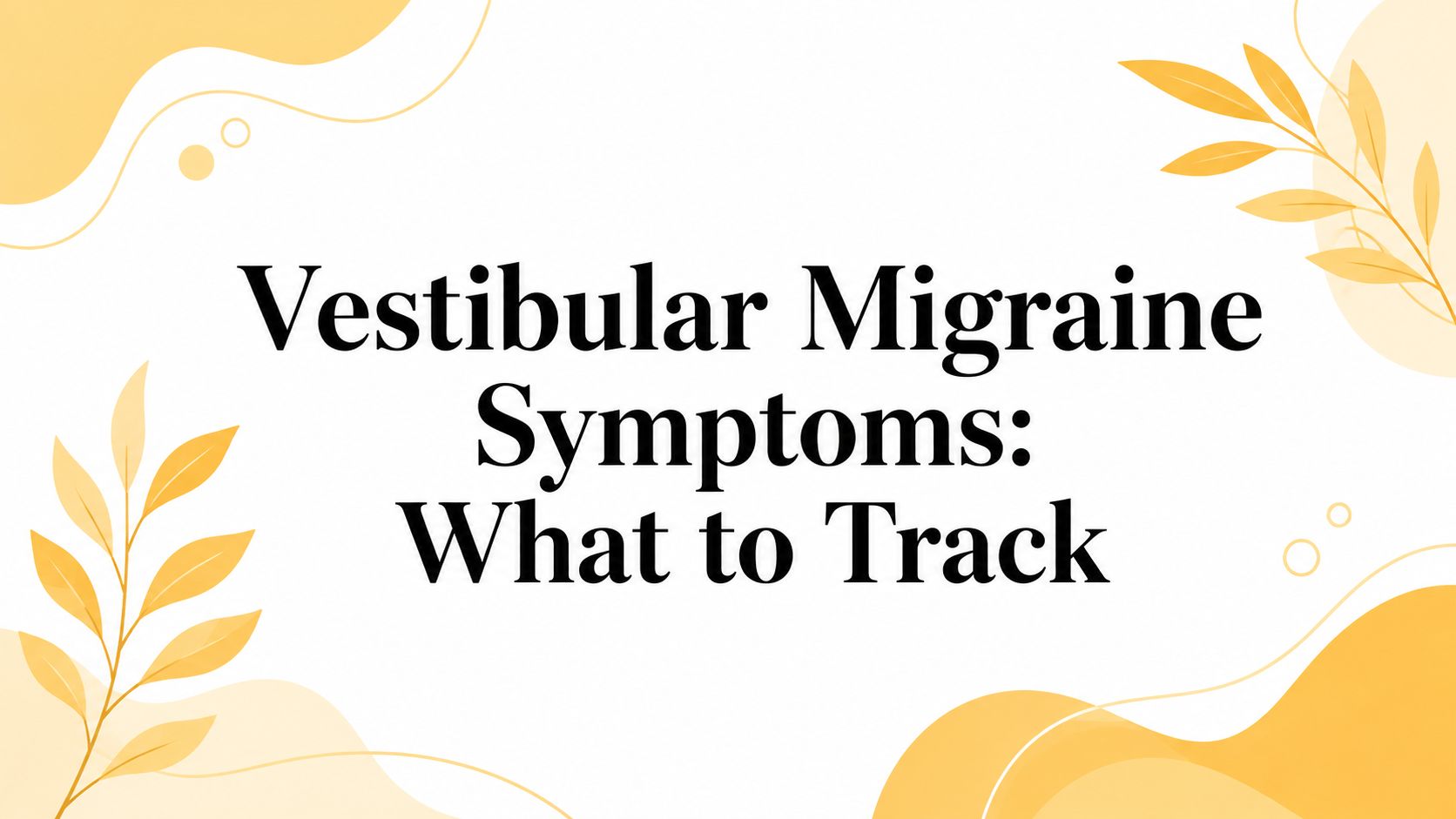 Vestibular Migraine Symptoms: What to Track