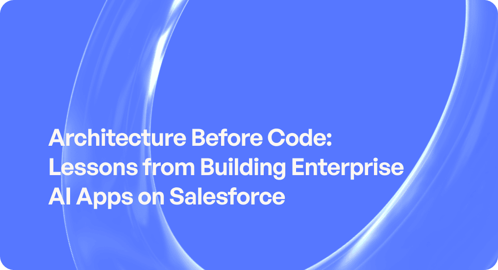 Architecture Before Code: Lessons from Building Enterprise AI Apps on Salesforce