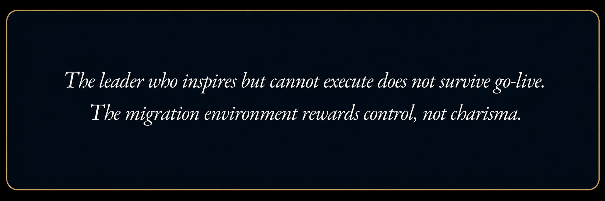 The leader who inspires but cannot execute does not survive go-live. The migration environment rewards control, not charisma.