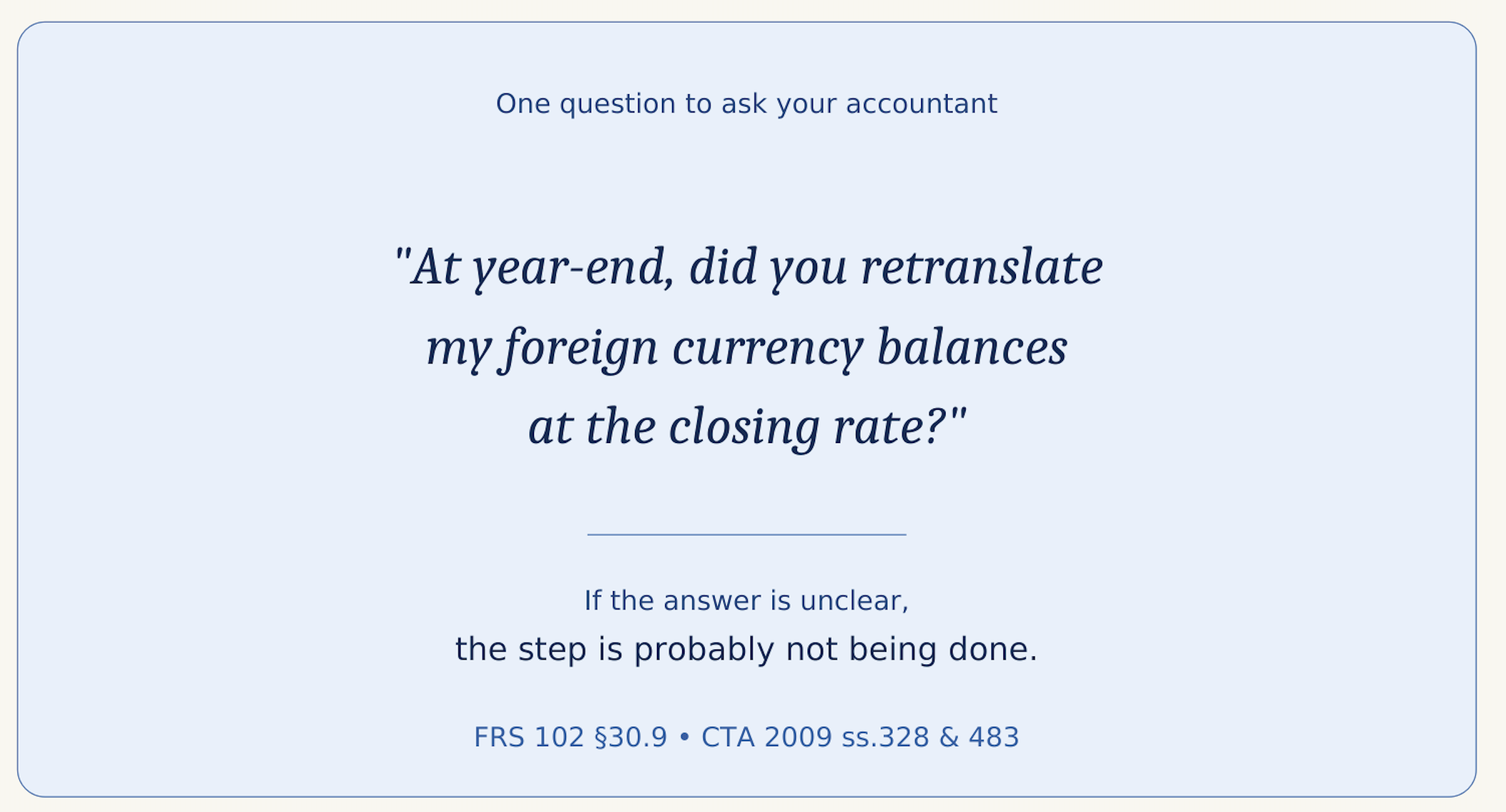 A callout card: one question to ask your accountant — at year-end, did you retranslate my foreign currency balances at the closing rate? If the answer is unclear, the step is probably not being done. FRS 102 section 30.9; CTA 2009 sections 328 and 483.