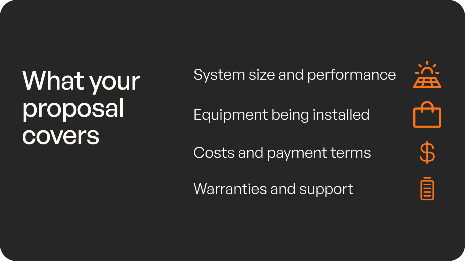 What your proposal covers: system size and performance, equipment being installed, costs and payment terms, warranties and support.