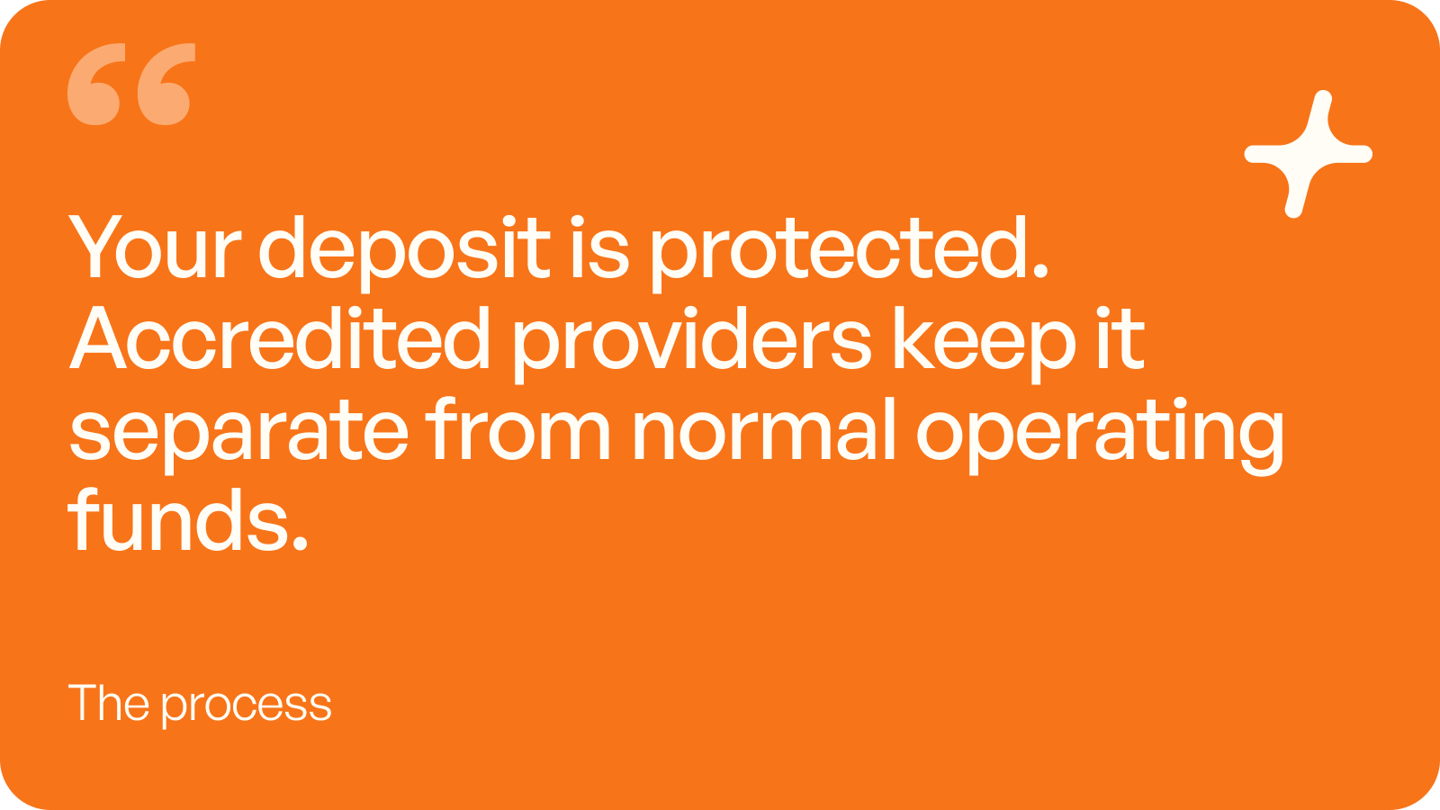 Your deposit is protected. Accredited providers keep it separate from normal operating funds.