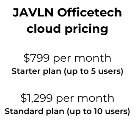 JAVLN Officetech cloud pricing: $799/month Starter plan up to 5 users, $1,299/month Standard plan up to 10 users.
