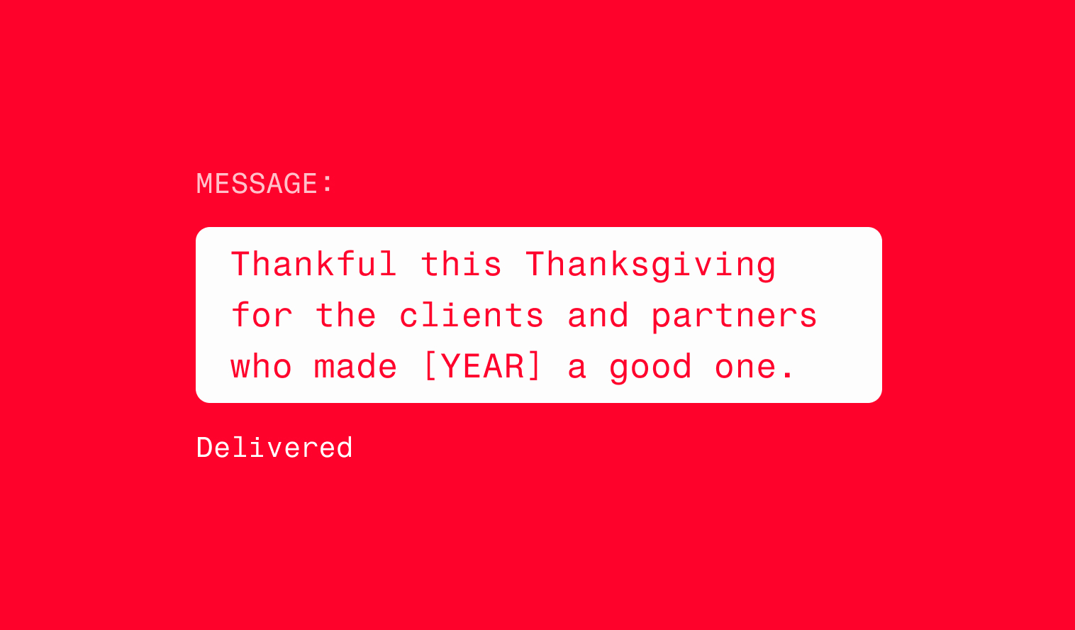 
Thanksgiving client appreciation message in a white rounded box on a red background: “Thankful this Thanksgiving for the clients and partners who made [YEAR] a good one.” Labeled “MESSAGE:” above and “Delivered” below.