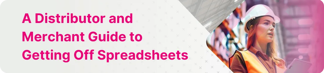 A Distributor and Merchant Guide to Getting Off Spreadsheets