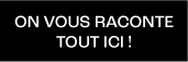 On vous raconte tout ici ! 