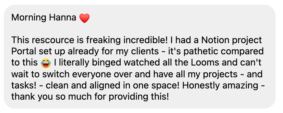 Message from a designer about the Seamless Studio Hub: "This resource is freaking incredible! I had a Notion project portal set up already for my clients, it's pathetic compared to this. I literally binge watched all the Looms and can't wait to switch everyone over and have all my projects and tasks clean and aligned in one space! Honestly amazing, thank you so much for providing this!"
