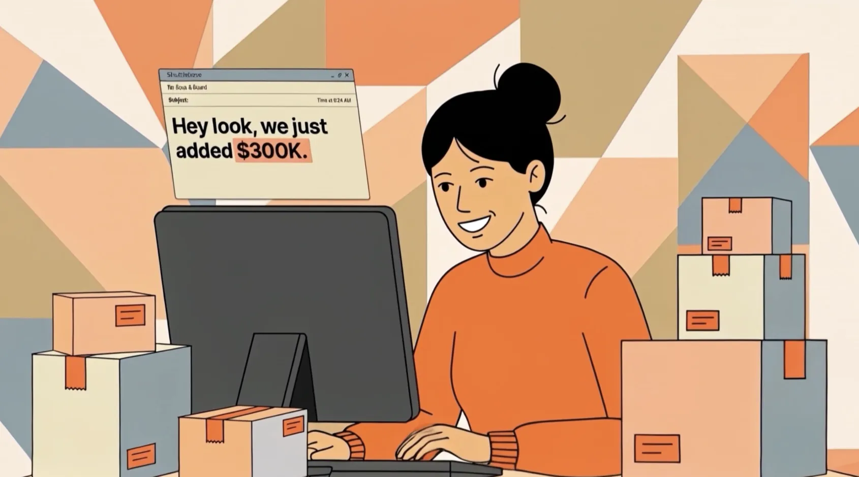 Woman working on computer surrounded by stacked shipping boxes with a message about adding $300K.