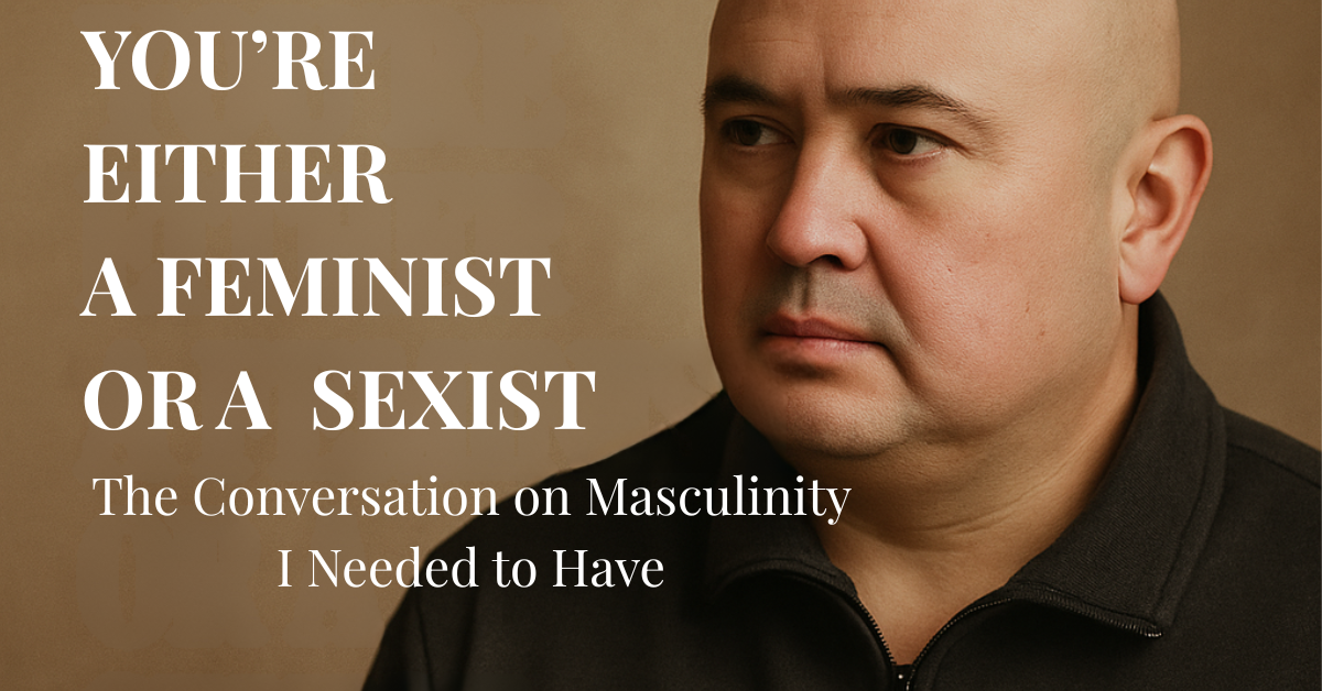 You're Either a Feminist or a Sexist: The Conversation on Masculinity I Needed to Have