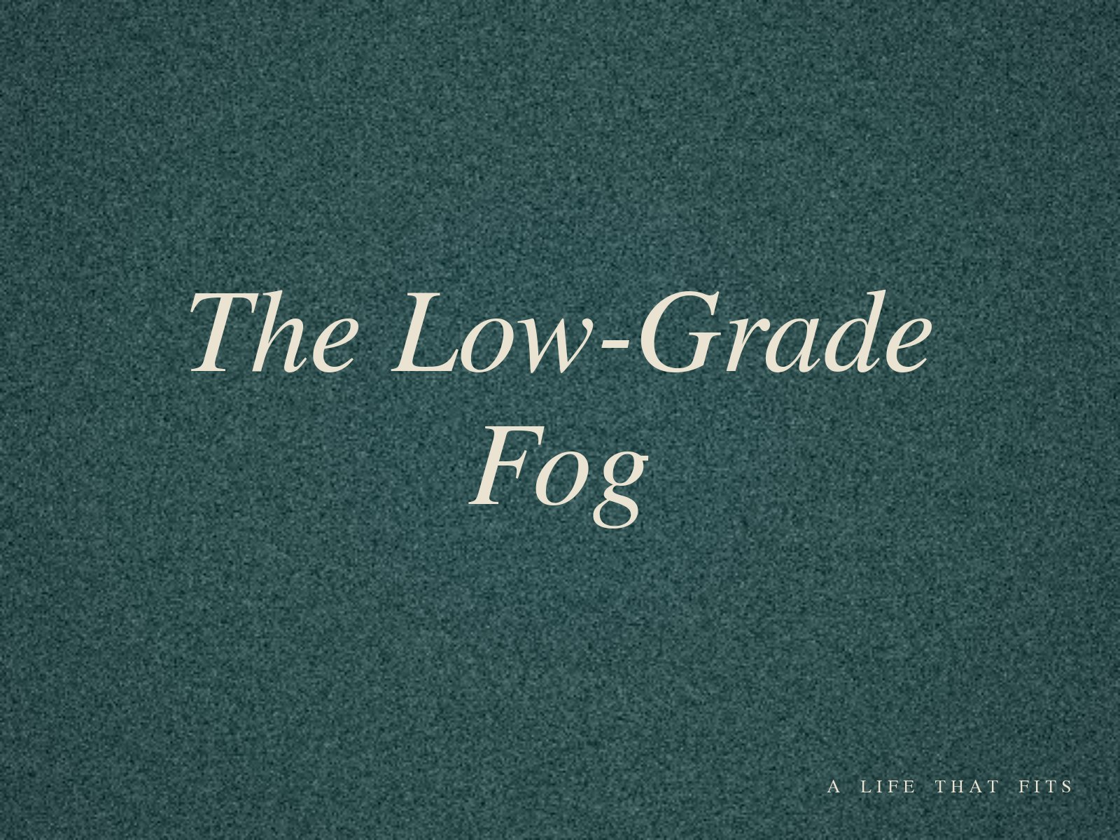 The Low-Grade Fog