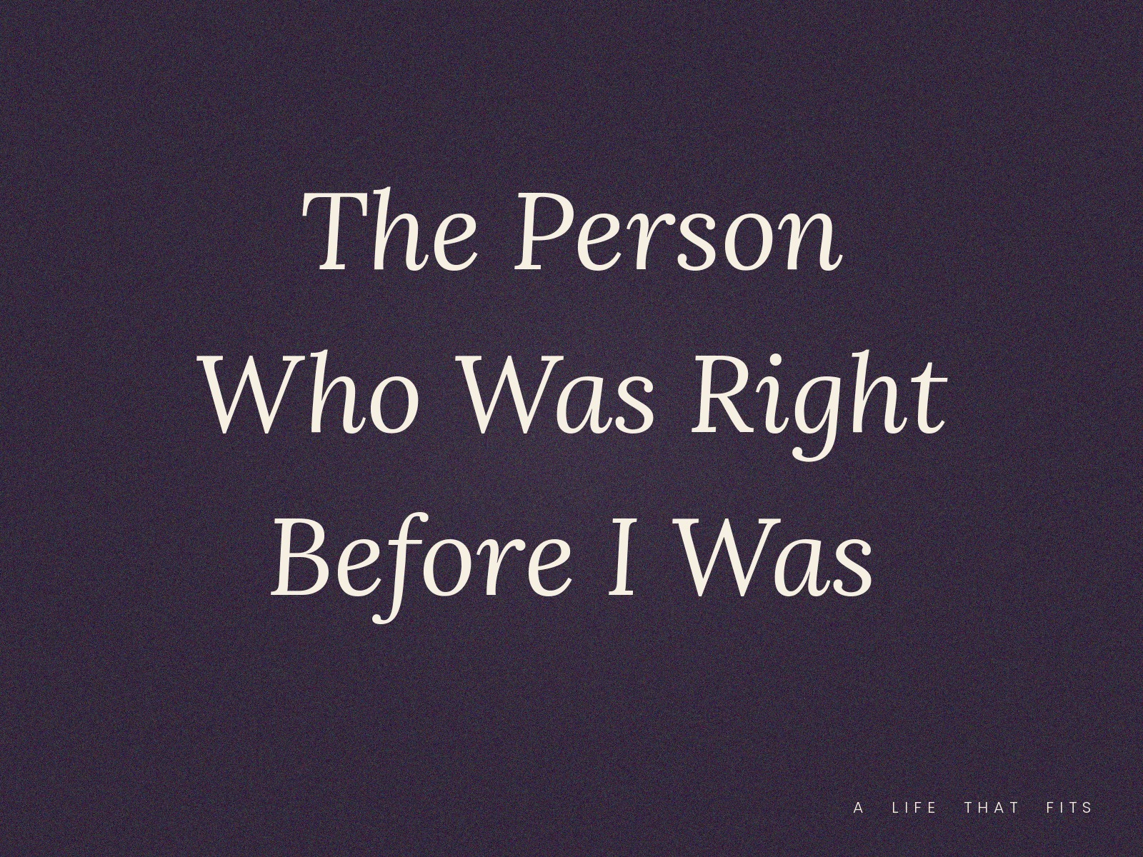 The Person Who Was Right Before I Was