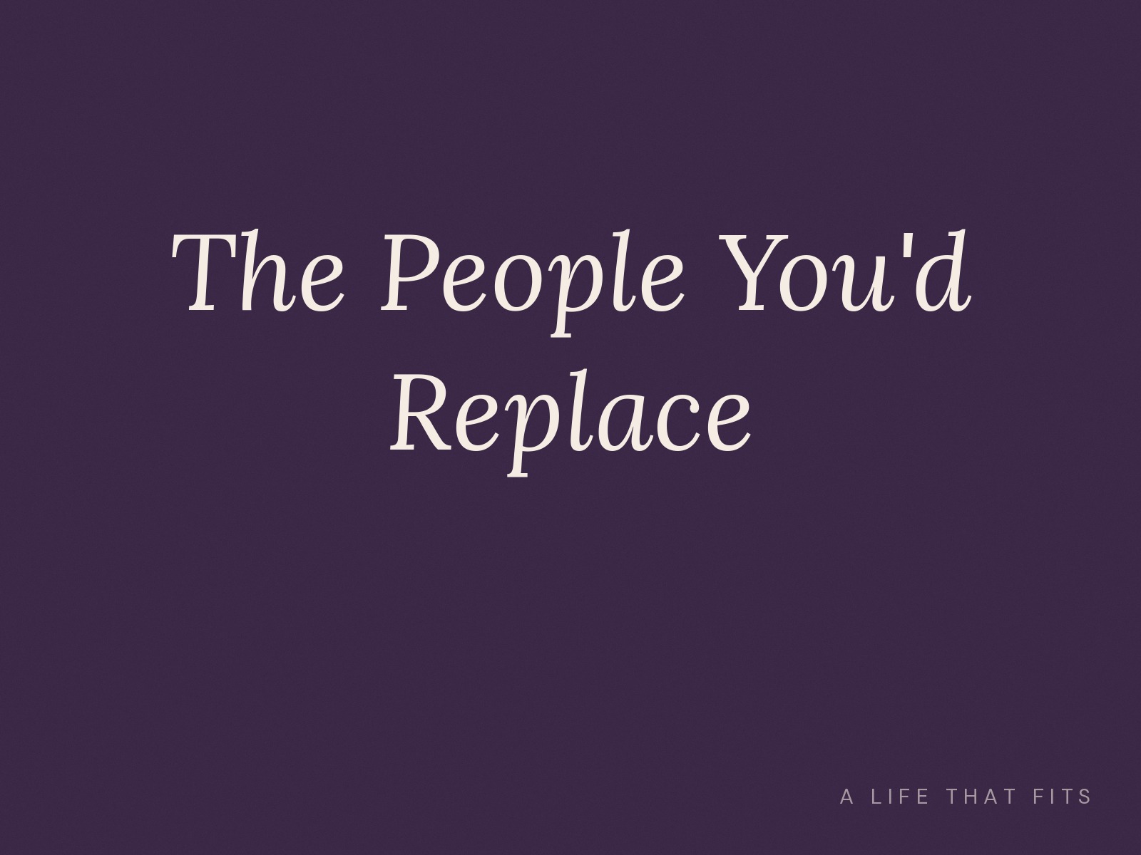 The People You'd Replace