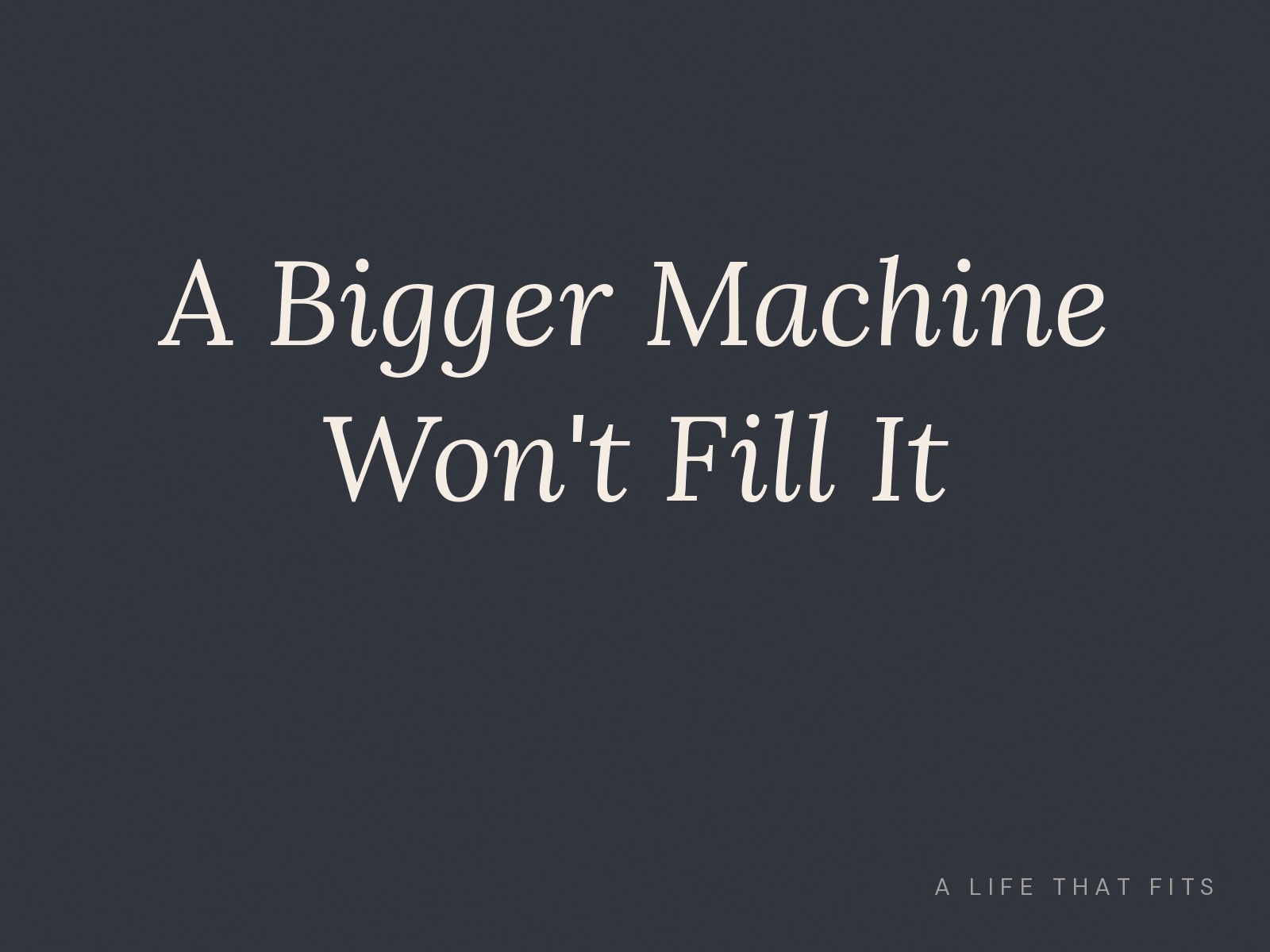 A Bigger Machine Won't Fill It