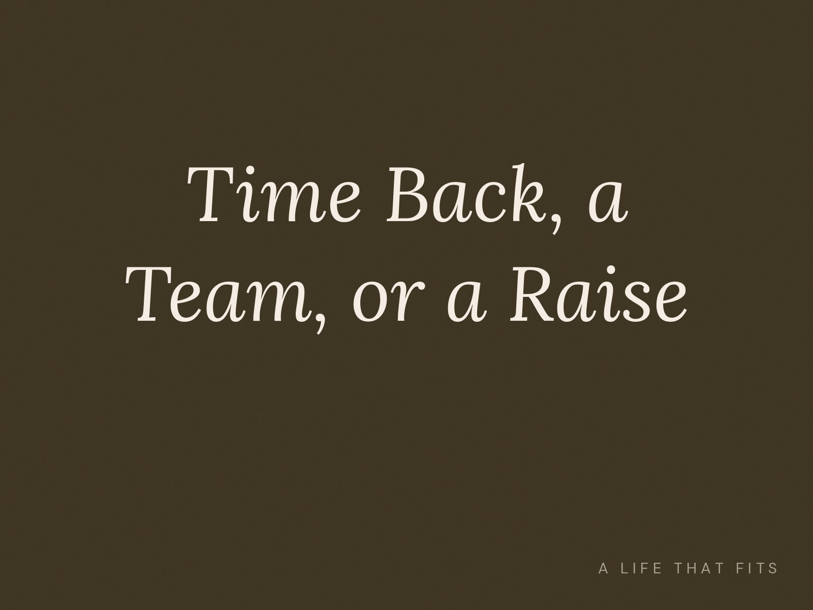 Time Back, a Team, or a Raise