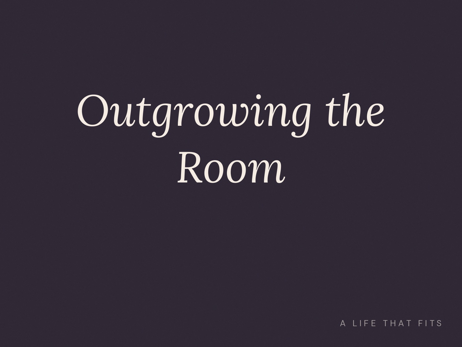 Outgrowing the Room