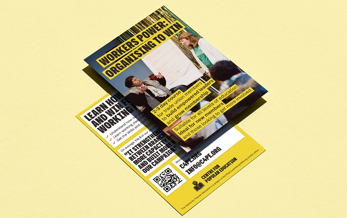 Two angled printed flyers lying on a pale yellow surface. The top flyer is a yellow and black A5 with the headline "WORKERS POWER: ORGANISING TO WIN" over a photo of two women presenting at a flip chart to a small group of seated participants. Highlighted blocks of body text read "2-3 day course for trade union members to build empowered leaders and grow membership" and "Suitable for all levels of education, ideal for new members and those looking to get more involved." Beneath it the reverse of a second flyer is partly obscured by the top flyer, with visible text reading "LEARN HOW AND WIN F[or] WORKING [class]" as the heading, checklist items "Understand how [our economic system works], Learn working class [history], Get the skills and [confidence]", and an opening line "On average 1 in 3 of our". A pull-quote in bold reads "IT'S STRENGTHENED [the relationships] BETWEEN BRANCH[ES], MORE CAPACIT[Y] AND BUILT MOR[E] OUR CAMPAIGN[S]". A footer band shows a QR code, contact details "C4PE.ORG / INFO@C4PE.ORG", the "CENTRE FOR POPULAR EDUCATION" logo with an open-book icon, and the smaller line "The Centre for Popular Education is a project of the Rosa Luxemburg Stiftung London Office."