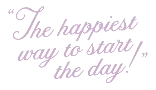 "The happiest way to start the day!" written in script font