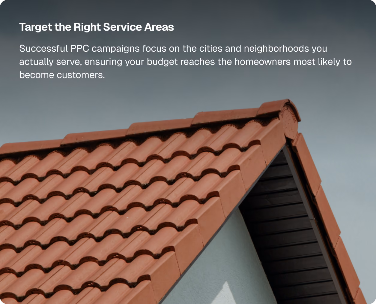 Target the Right Service Areas. Successful PPC campaigns focus on the cities and neighborhoods you actually serve, ensuring your budget reaches the homeowners most likely to become customers.