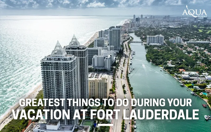 Greatest Things to do During Your Vacation at Fort Lauderdale