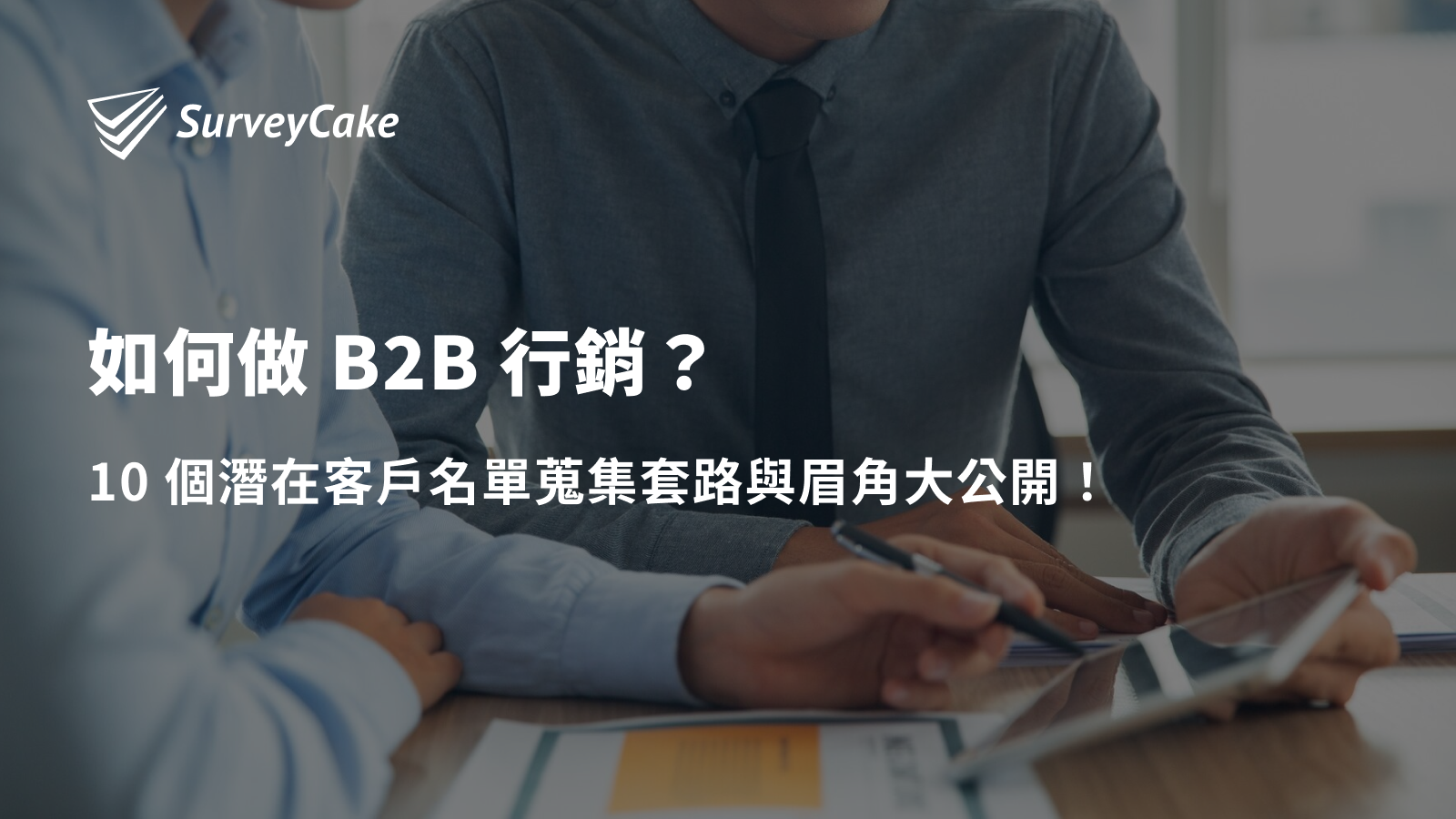 如何做 B2B 行銷？10 個潛在客戶名單蒐集套路與眉角大公開！