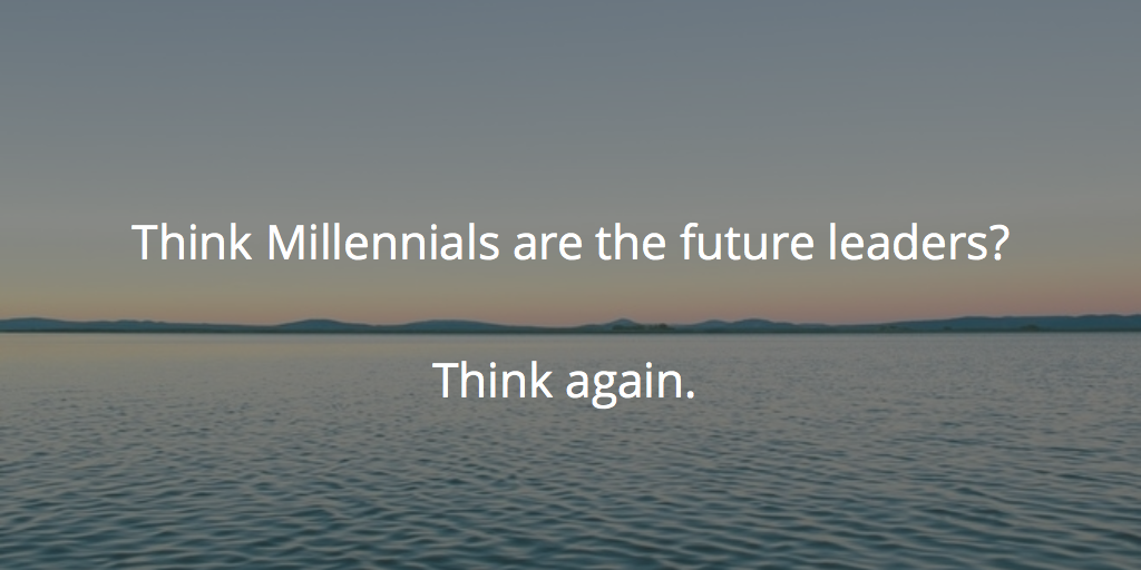 Millennials are Not Future Leaders