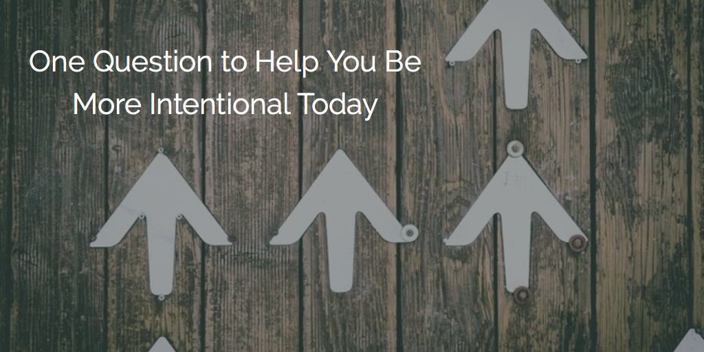How This Question Will Make You More Intentional Today