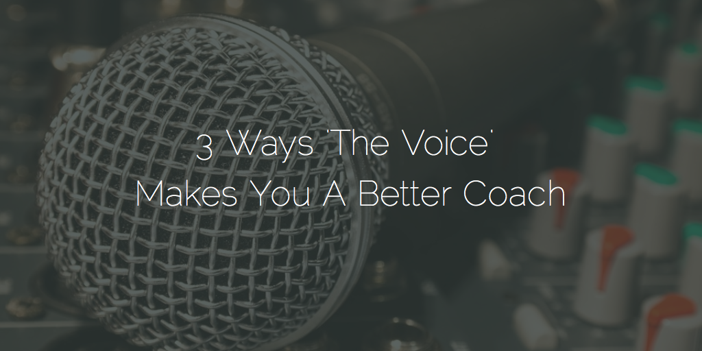 3 Ways 'The Voice' Makes You A Better Coach And Leader