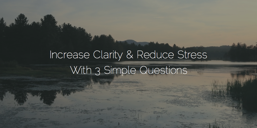 3 Questions That Will Increase Clarity & Reduce Stress