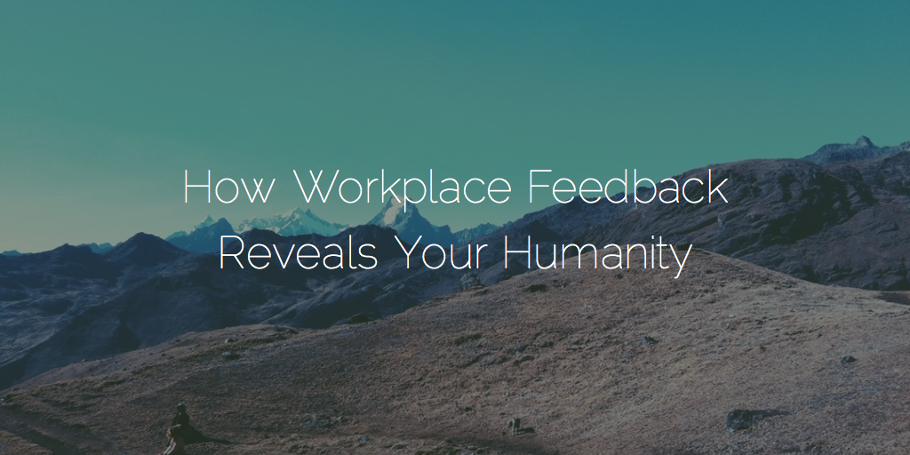 How Workplace Feedback Reveals Your Humanity