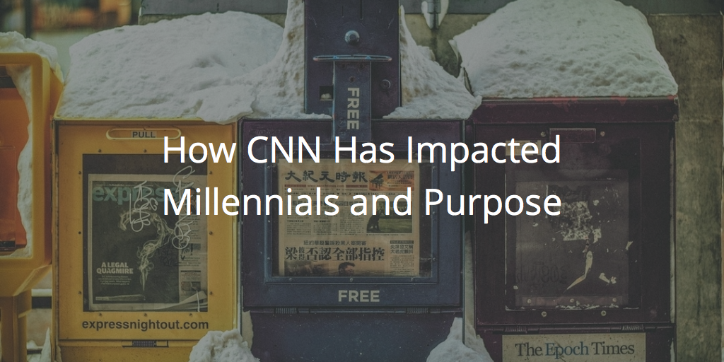 Why CNN Impacts The Millennial Desire For Purpose