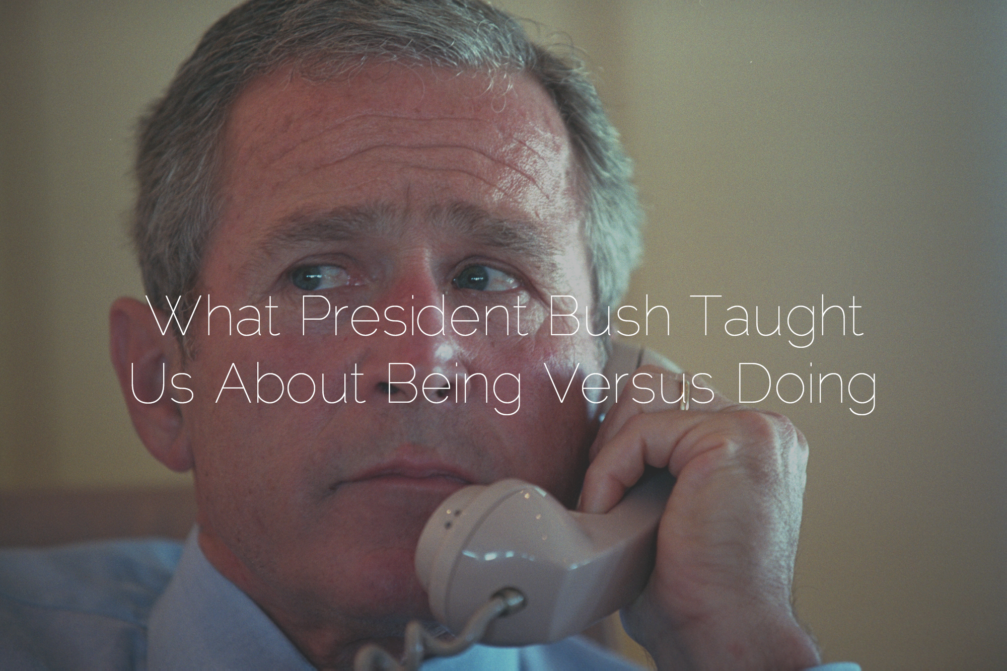 What President Bush Taught Us About Being Versus Doing