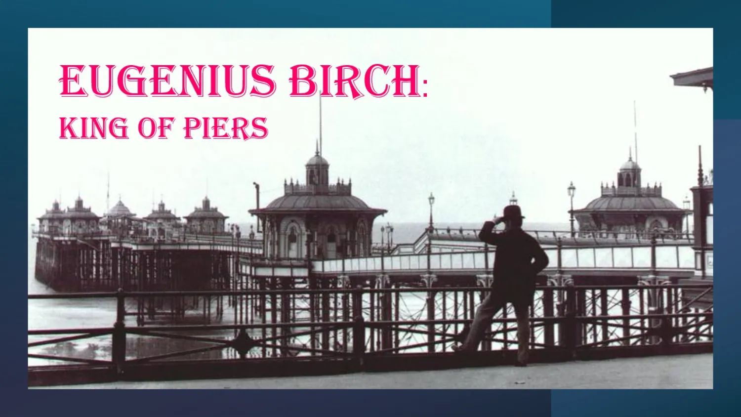 Eugenius Birch: The King of Piers