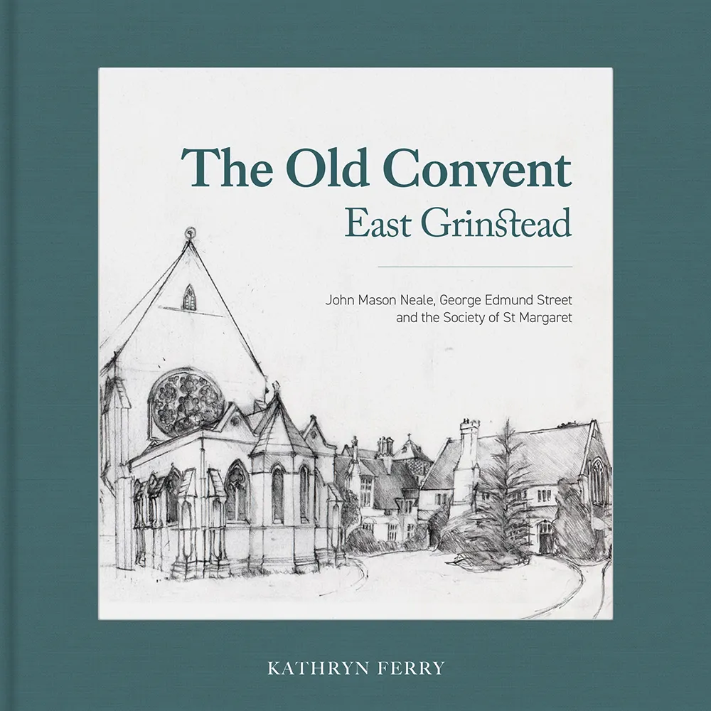 The Old Convent East Grinstead: John Mason Neale, George Edmund Street and the Society of St Margaret