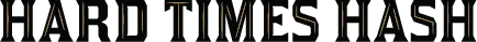 Words 'HARD TIMES HASH' in stylized gold and black text.