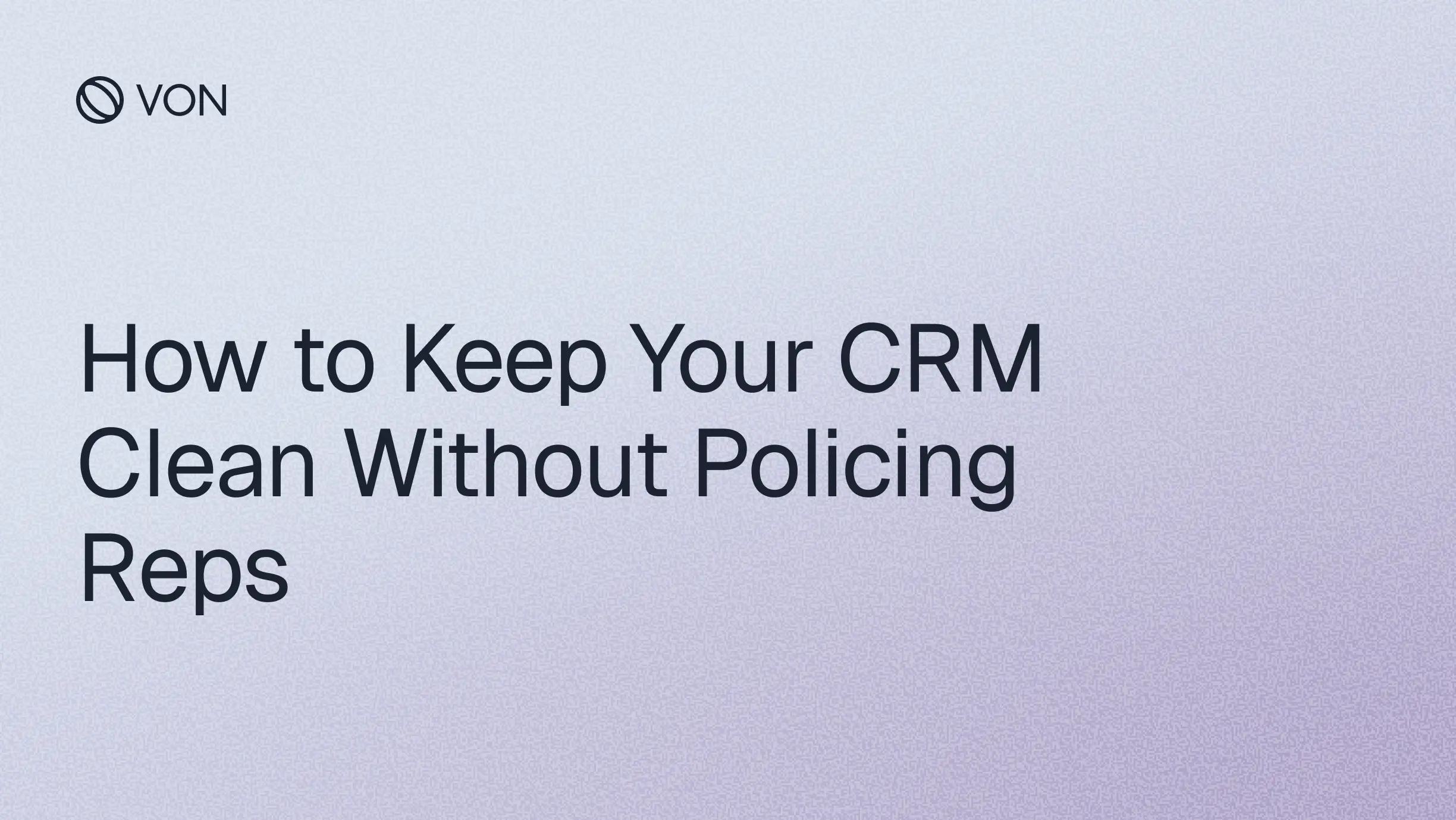 How to Keep Your CRM Clean Without Policing Reps