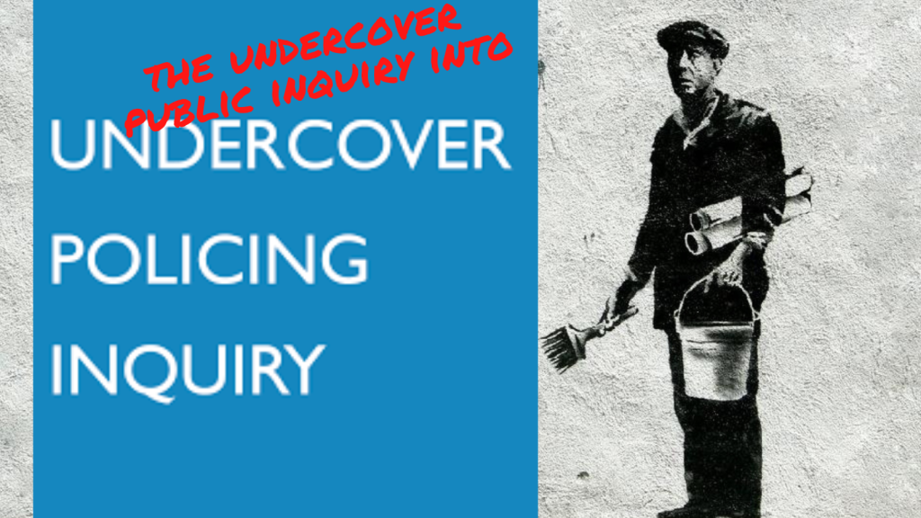 The Undercover Public Inquiry into Undercover Political Policing.
