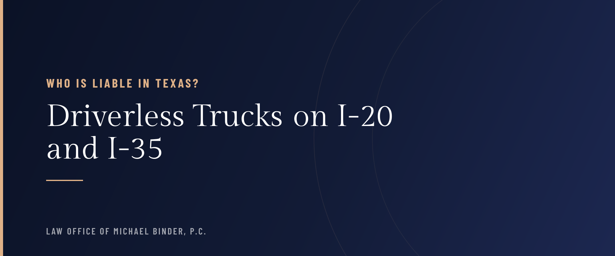 Title card: Driverless Trucks on I-20 and I-35, Who Is Liable in Texas? Law Office of Michael Binder, P.C.
