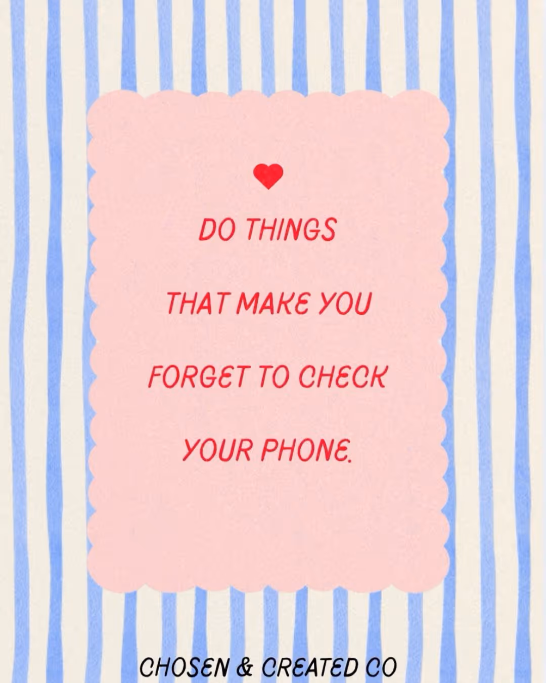 Text on pink scalloped background with blue stripes: Do things that make you forget to check your phone.