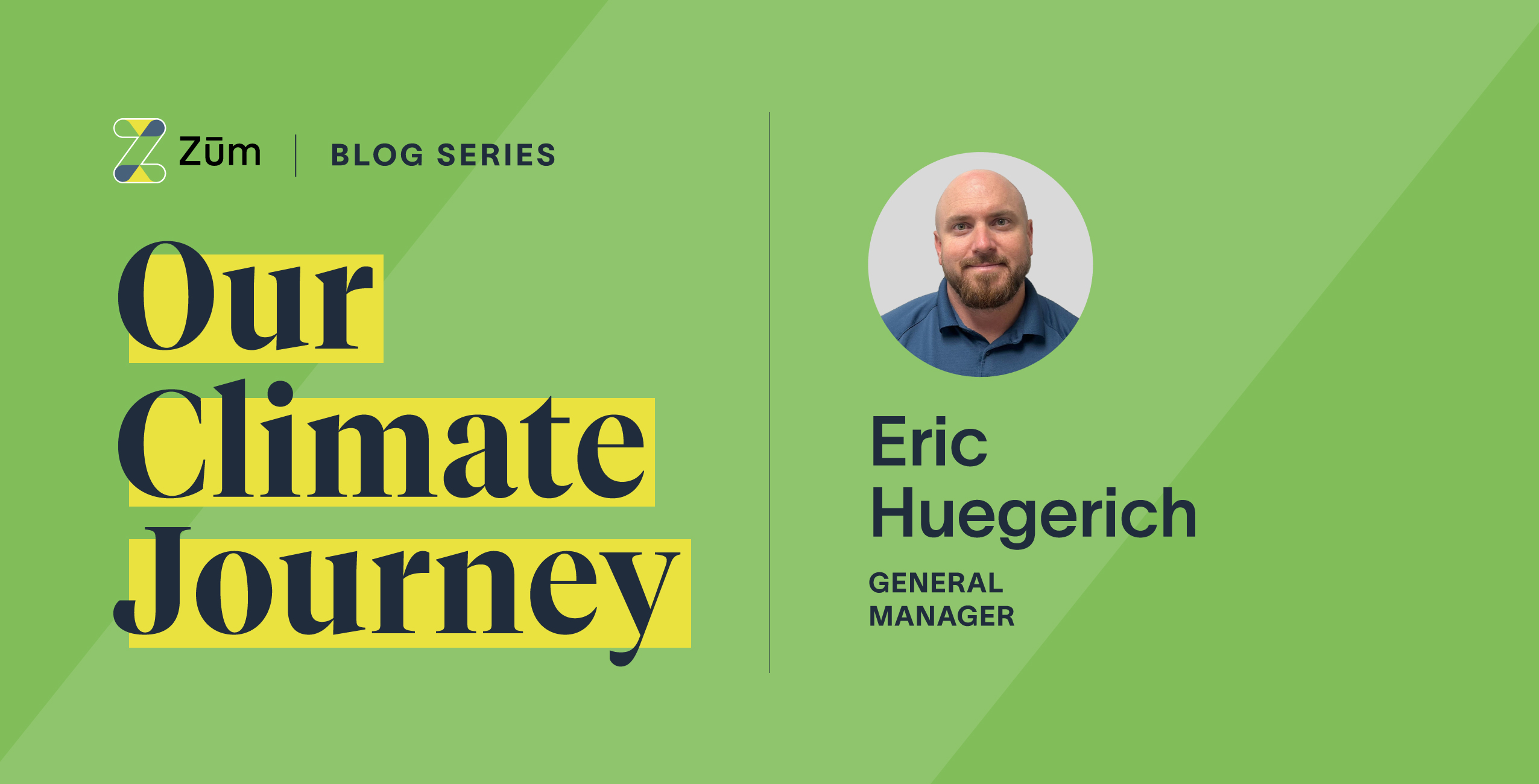 Text graphic featuring "Our Climate Journey" and a photo of Eric Huegerich, General Manager at Zum.
