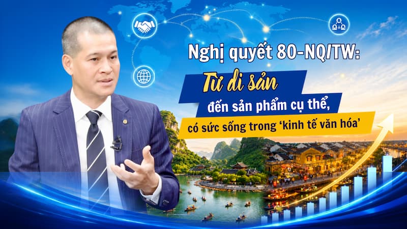 Nghị quyết 80-NQ/TW: Từ di sản đến sản phẩm cụ thể, có sức sống trong 'kinh tế văn hóa'