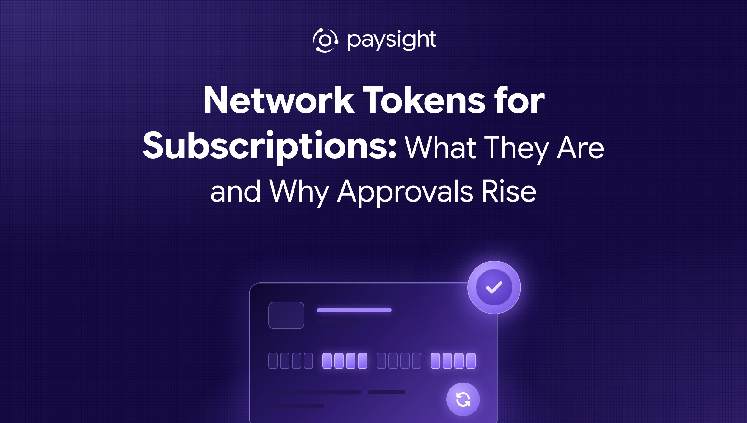 Paysight thumbnail for "Network Tokens for Subscriptions: What They Are and Why Approvals Rise": a glowing payment card whose number is a row of token tiles, with a refresh icon and an approval check badge.