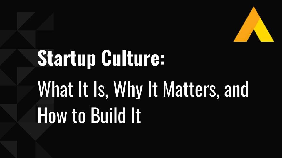 Startup Culture: What It Is, Why It Matters, and How to Build It