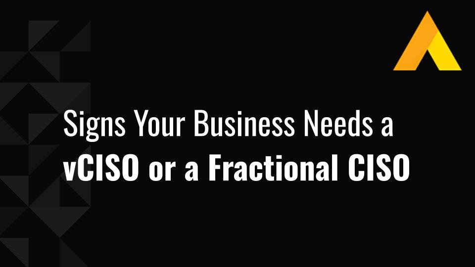 6 Signs Your Business Needs a vCISO or a Fractional CISO
