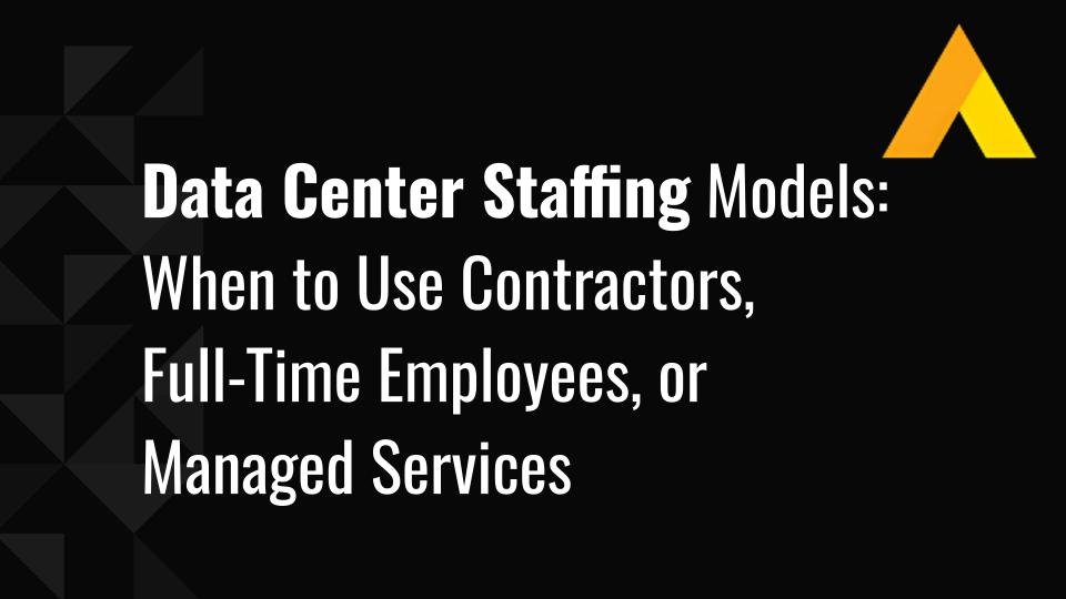 Data Center Staffing Models: When to Use Contractors, Full-Time Employees, or Managed Services