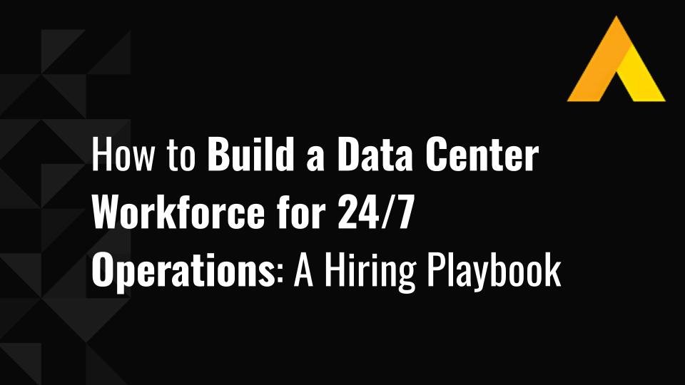 How to Build a Data Center Workforce for 24/7 Operations: A Hiring Playbook